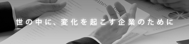 世の中に、変化を起こす企業のために